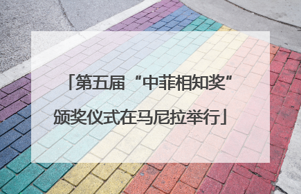 第五届“中菲相知奖”颁奖仪式在马尼拉举行