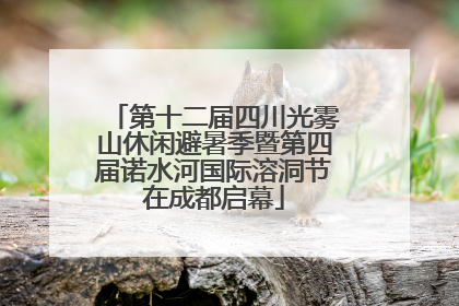 第十二届四川光雾山休闲避暑季暨第四届诺水河国际溶洞节在成都启幕
