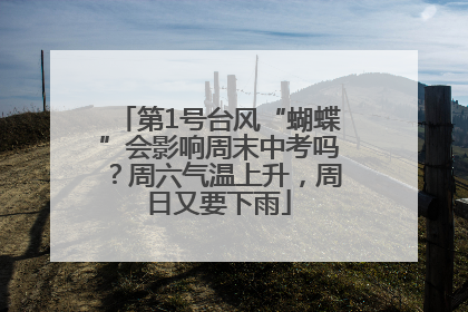 第1号台风“蝴蝶”会影响周末中考吗？周六气温上升，周日又要下雨