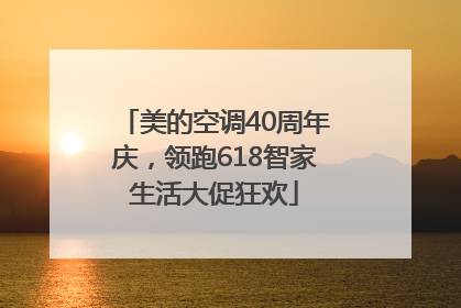 美的空调40周年庆，领跑618智家生活大促狂欢