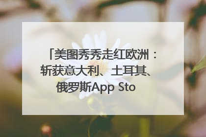 美图秀秀走红欧洲：斩获意大利、土耳其、俄罗斯App Store分类榜第一