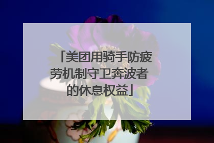 美团用骑手防疲劳机制守卫奔波者的休息权益
