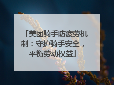 美团骑手防疲劳机制：守护骑手安全，平衡劳动权益