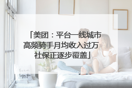 美团：平台一线城市高频骑手月均收入过万 社保正逐步覆盖