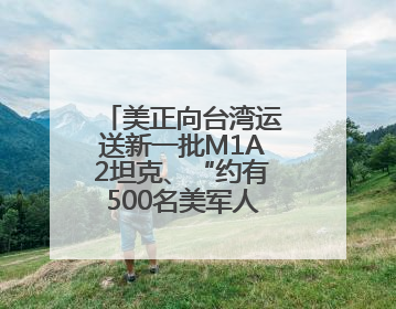 美正向台湾运送新一批M1A2坦克、“约有500名美军人员在台湾活动”，国防部回应
