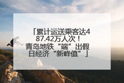 累计运送乘客达487.42万人次！青岛地铁“端”出假日经济“新峰值”