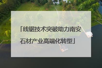 线锯技术突破助力南安石材产业高端化转型