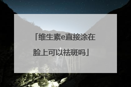 维生素e直接涂在脸上可以祛斑吗