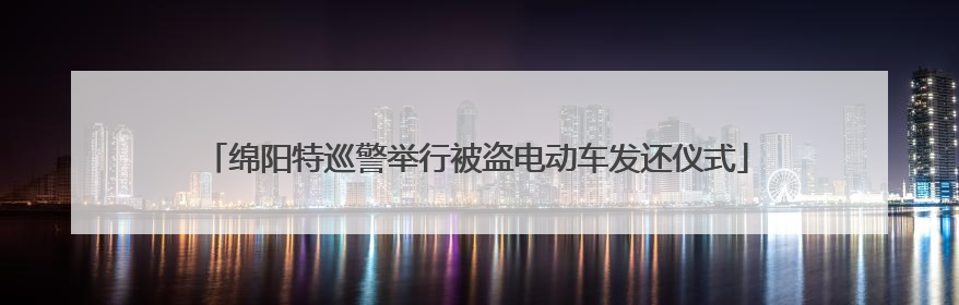 绵阳特巡警举行被盗电动车发还仪式