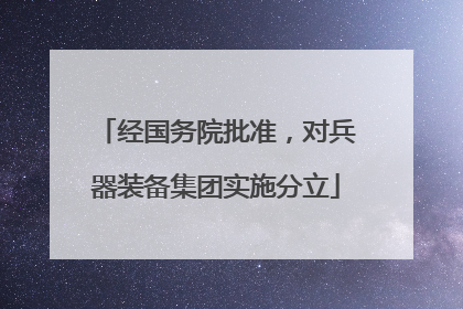 经国务院批准，对兵器装备集团实施分立