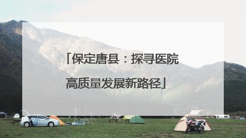 保定唐县：探寻医院高质量发展新路径