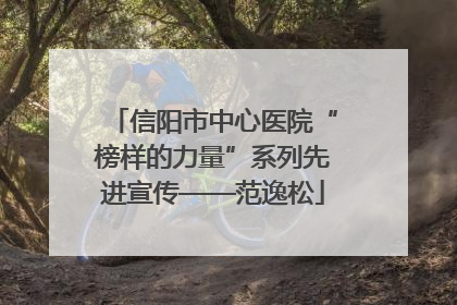 信阳市中心医院“榜样的力量”系列先进宣传——范逸松