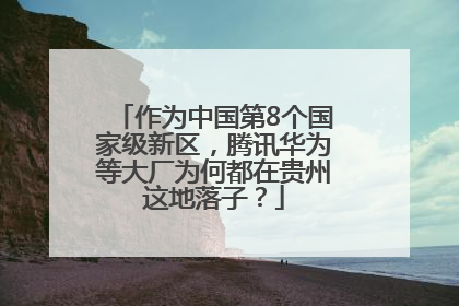 作为中国第8个国家级新区，腾讯华为等大厂为何都在贵州这地落子？