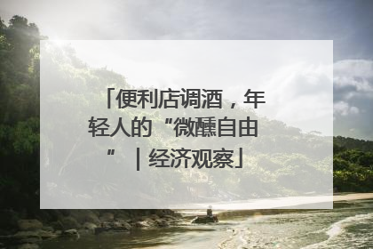 便利店调酒，年轻人的“微醺自由”｜经济观察