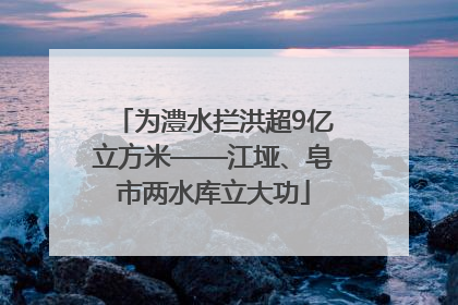 为澧水拦洪超9亿立方米——江垭、皂市两水库立大功