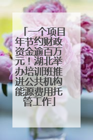 一个项目年节约财政资金逾百万元！湖北举办培训班推进公共机构能源费用托管工作
