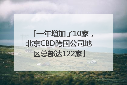 一年增加了10家，北京CBD跨国公司地区总部达122家