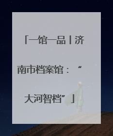 一馆一品丨济南市档案馆：“大河智档”