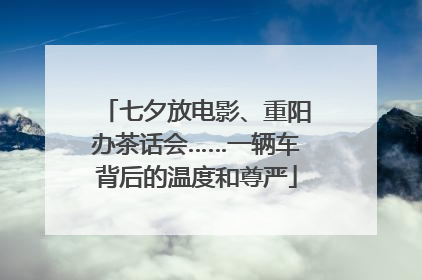 七夕放电影、重阳办茶话会……一辆车背后的温度和尊严