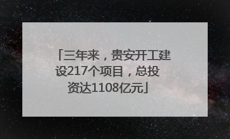 三年来，贵安开工建设217个项目，总投资达1108亿元