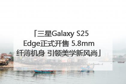 三星Galaxy S25 Edge正式开售 5.8mm纤薄机身 引领美学新风尚