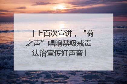 上百次宣讲，“荷之声”唱响禁吸戒毒法治宣传好声音