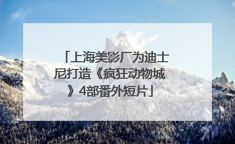 上海美影厂为迪士尼打造《疯狂动物城》4部番外短片