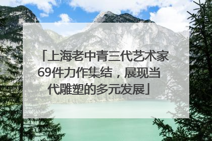 上海老中青三代艺术家69件力作集结，展现当代雕塑的多元发展