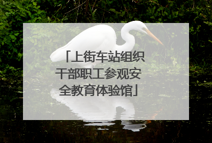上街车站组织干部职工参观安全教育体验馆