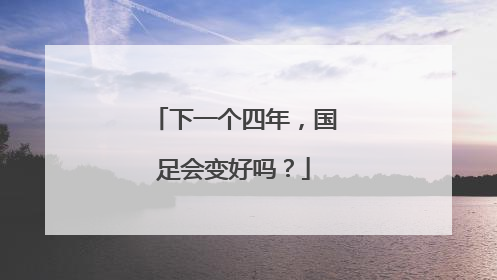 下一个四年，国足会变好吗？