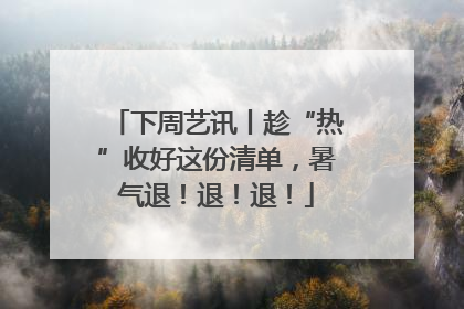 下周艺讯丨趁“热”收好这份清单，暑气退！退！退！