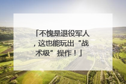 不愧是退役军人，这也能玩出“战术级”操作！