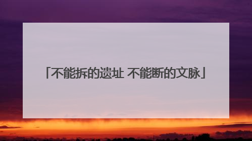 不能拆的遗址 不能断的文脉