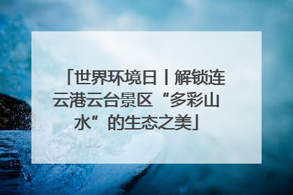 世界环境日丨解锁连云港云台景区“多彩山水”的生态之美