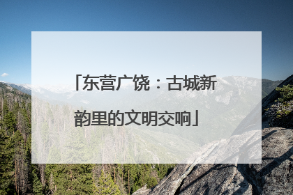东营广饶：古城新韵里的文明交响