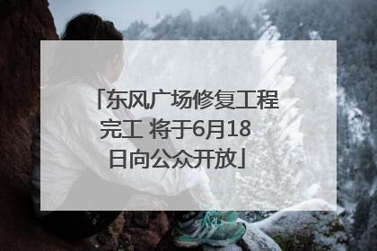 东风广场修复工程完工 将于6月18日向公众开放