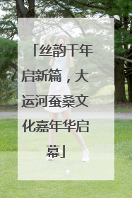 丝韵千年启新篇，大运河蚕桑文化嘉年华启幕