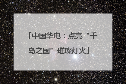 中国华电：点亮“千岛之国”璀璨灯火