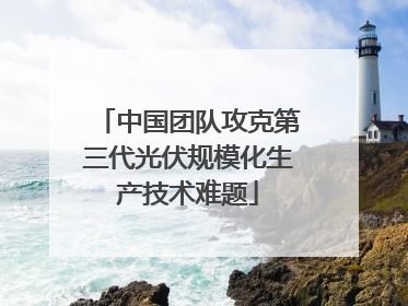 中国团队攻克第三代光伏规模化生产技术难题