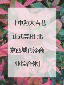 中海大吉巷正式亮相 北京西城再添商业综合体