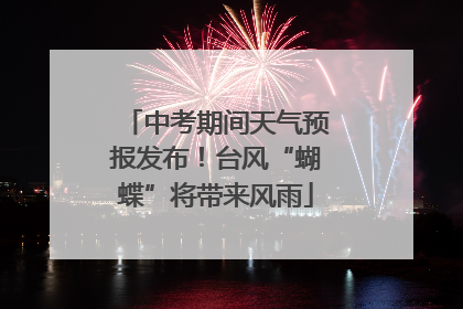 中考期间天气预报发布！台风“蝴蝶”将带来风雨