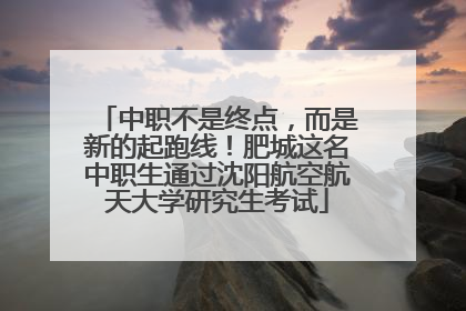 中职不是终点，而是新的起跑线！肥城这名中职生通过沈阳航空航天大学研究生考试