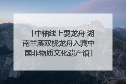 中轴线上耍龙舟 湖南兰溪双桡龙舟入藏中国非物质文化遗产馆
