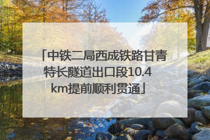 中铁二局西成铁路甘青特长隧道出口段10.4km提前顺利贯通