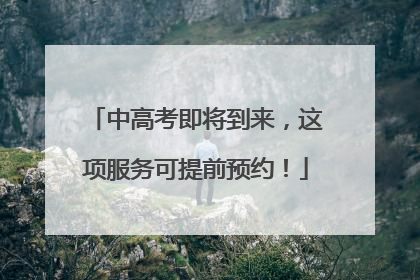 中高考即将到来，这项服务可提前预约！