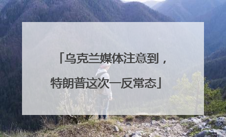 乌克兰媒体注意到，特朗普这次一反常态