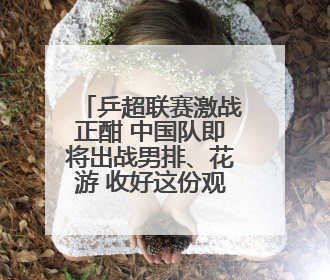 乒超联赛激战正酣 中国队即将出战男排、花游 收好这份观赛指南
