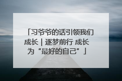 习爷爷的话引领我们成长｜逐梦前行 成长为“最好的自己”