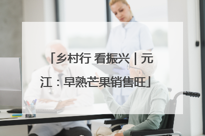 乡村行 看振兴｜元江：早熟芒果销售旺