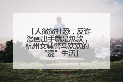 人微微社恐，反诈漫画出手就是爆款，杭州女辅警马欢欢的“漫”生活